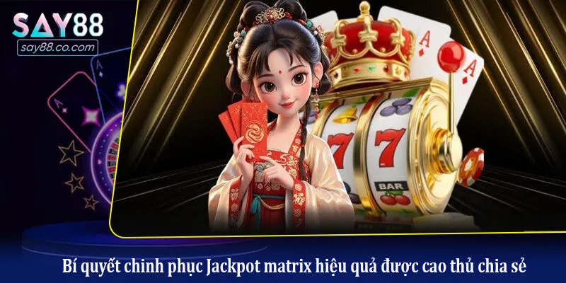 Bí quyết chinh phục Jackpot matrix hiệu quả được cao thủ chia sẻ