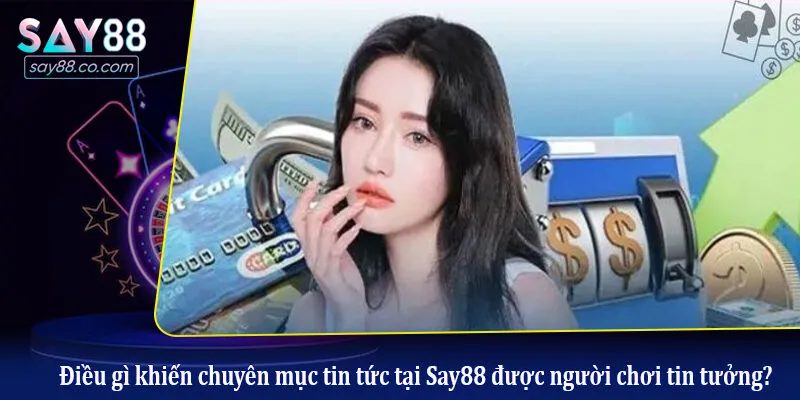 Điều gì khiến chuyên mục tin tức tại Say88 được người chơi tin tưởng?