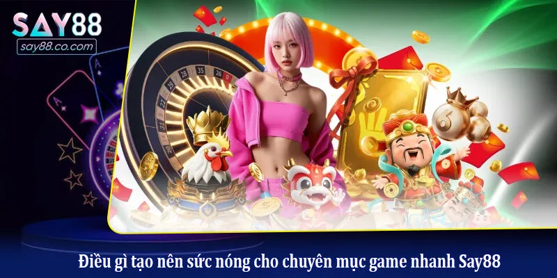 Game Nhanh Say88 Điều gì tạo nên sức nóng cho chuyên mục game nhanh Say88