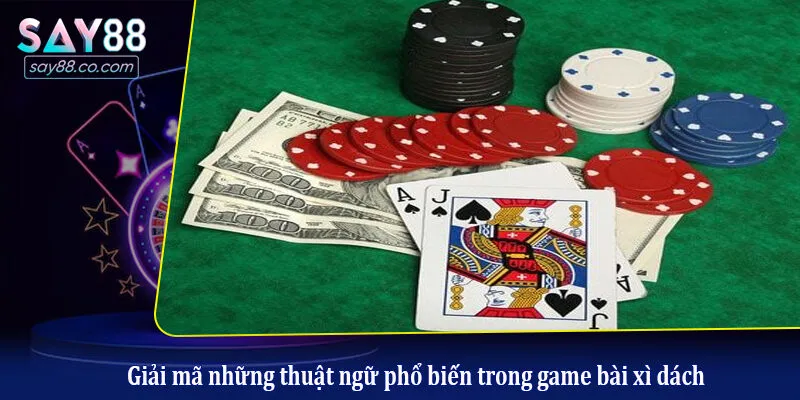 Giải mã những thuật ngữ phổ biến trong game bài xì dách