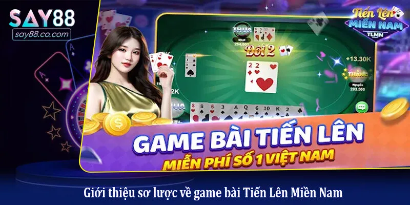 Luật Chơi Tiến Lên Miền Nam Chi Tiết Từ A-Z Cho Người Mới Bắt Đầu Giới thiệu sơ lược về game bài Tiến Lên Miền Nam