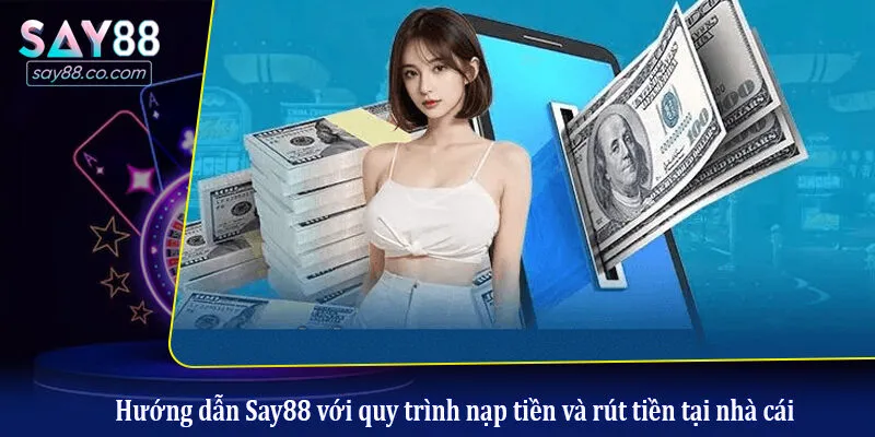 Hướng dẫn Say88 với quy trình nạp tiền và rút tiền tại nhà cái