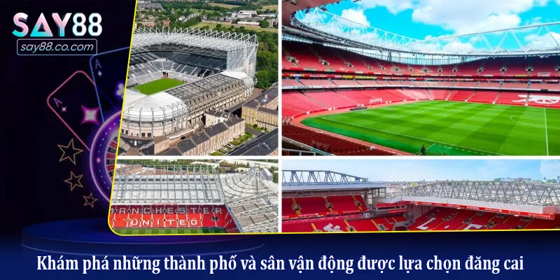Khám phá những thành phố và sân vận động được lựa chọn đăng cai