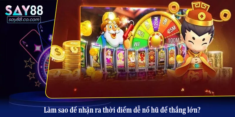 Làm sao để nhận ra thời điểm dễ nổ hũ để thắng lớn?
