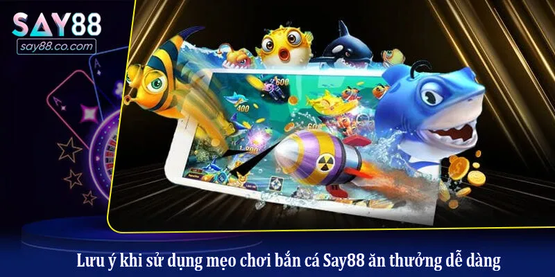 Mẹo Chơi Bắn Cá Say88 Ăn Thưởng Dễ Dàng - Bí Kíp Từ Cao Thủ Lưu ý khi sử dụng mẹo chơi bắn cá Say88 ăn thưởng dễ dàng