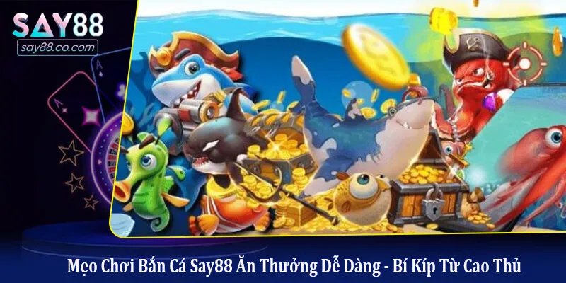 mẹo chơi bắn cá Say88 ăn thưởng dễ dàng