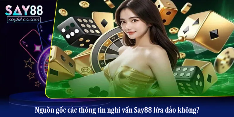 Say88 Lừa Đảo Không? Sự Thật Khiến Nhiều Người Chơi Bất Ngờ Nguồn gốc các thông tin nghi vấn Say88 lừa đảo không?