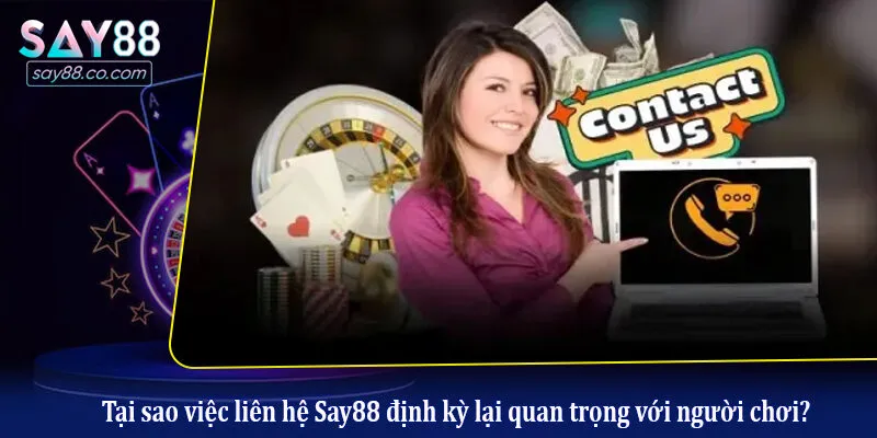Liên Hệ Say88 Tại sao việc liên hệ Say88 định kỳ lại quan trọng với người chơi?