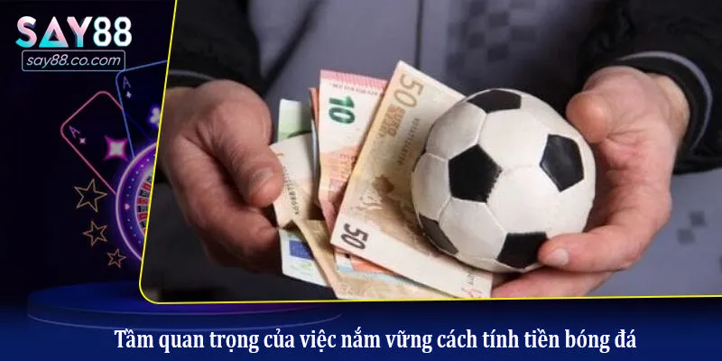 Cách Tính Tiền Thắng Cược Bóng Đá Chính Xác Nhất Cho Người Mới Tầm quan trọng của việc nắm vững cách tính tiền bóng đá