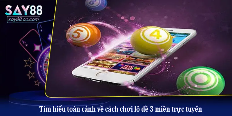 Tìm hiểu toàn cảnh về cách chơi lô đề 3 miền trực tuyến