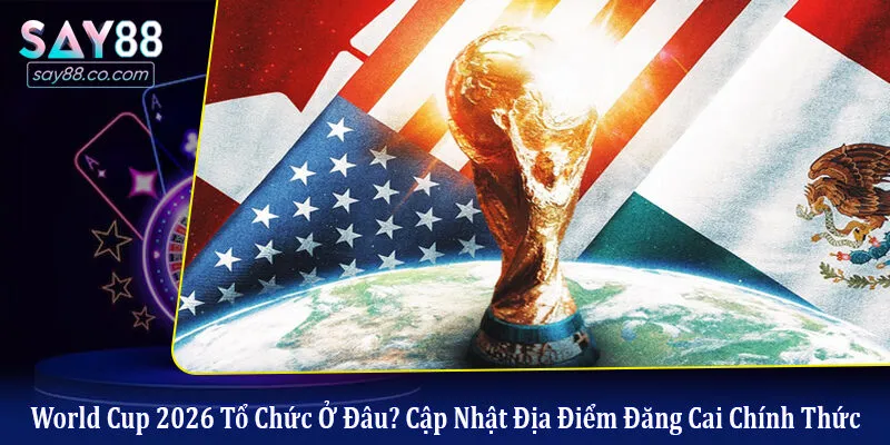 World Cup 2026 tổ chức ở đâu