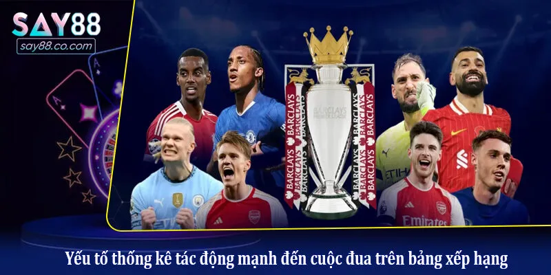 BXH Premier League - Cục Diện Đường Đua Khốc Liệt Nhất Hành Tinh Yếu tố thống kê tác động mạnh đến cuộc đua trên bảng xếp hạng